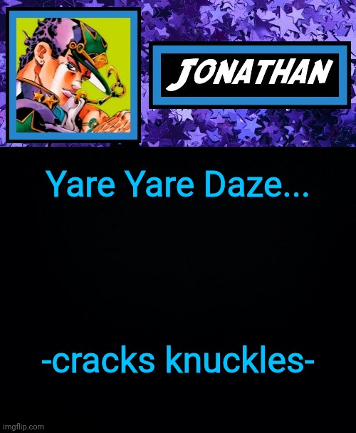 Yare Yare Daze... -cracks knuckles- | image tagged in jonathan part 6 | made w/ Imgflip meme maker