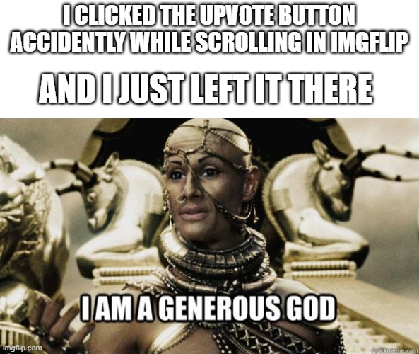 true god | I CLICKED THE UPVOTE BUTTON ACCIDENTLY WHILE SCROLLING IN IMGFLIP; AND I JUST LEFT IT THERE | image tagged in i am a generous god | made w/ Imgflip meme maker