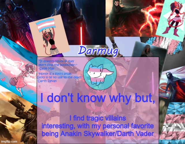 Darmug's announcement template | I don't know why but, I find tragic villains interesting, with my personal favorite being Anakin Skywalker/Darth Vader | image tagged in darmug's announcement template | made w/ Imgflip meme maker