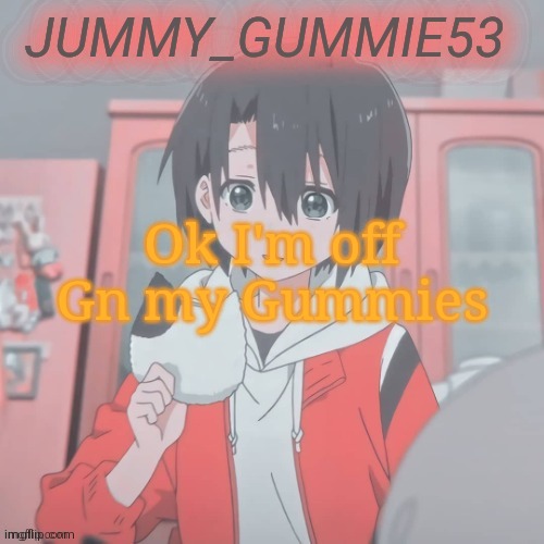 See yall tomorrow | Ok I'm off
Gn my Gummies | image tagged in my yuzuru temp by eyitayo | made w/ Imgflip meme maker