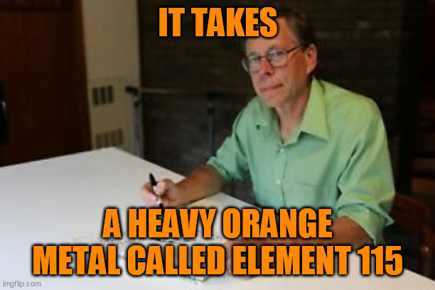 Bob Lazar Disappointed Face | IT TAKES A HEAVY ORANGE METAL CALLED ELEMENT 115 | image tagged in bob lazar disappointed face | made w/ Imgflip meme maker