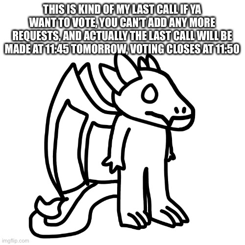 Yee | THIS IS KIND OF MY LAST CALL IF YA WANT TO VOTE, YOU CAN’T ADD ANY MORE REQUESTS, AND ACTUALLY THE LAST CALL WILL BE MADE AT 11:45 TOMORROW, VOTING CLOSES AT 11:50 | made w/ Imgflip meme maker
