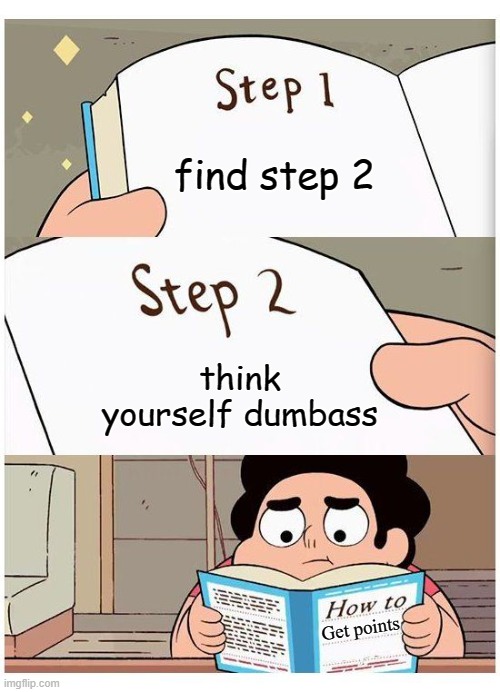 how to get points be like: | find step 2; think yourself dumbass; Get points | image tagged in how to | made w/ Imgflip meme maker