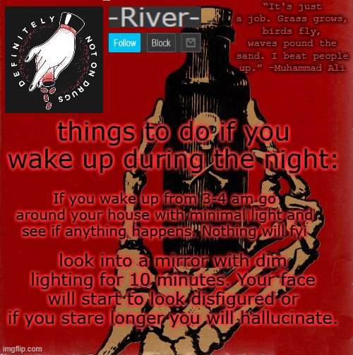 things to do if you wake up during the night:; If you wake up from 3-4 am go around your house with minimal light and see if anything happens. Nothing will fyi; look into a mirror with dim lighting for 10 minutes. Your face will start to look disfigured or if you stare longer you will hallucinate. | made w/ Imgflip meme maker