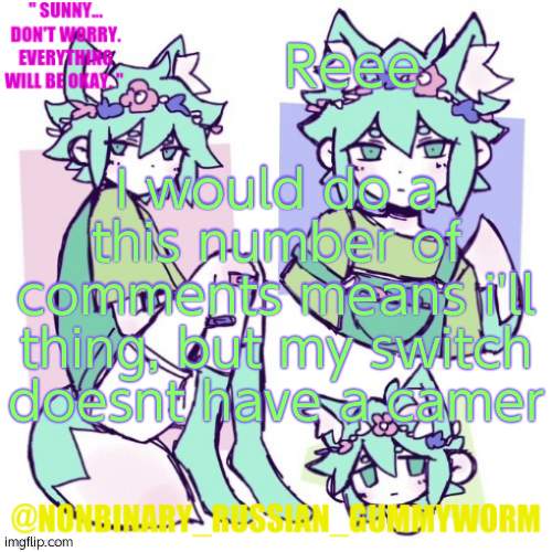 *camera | Reee; I would do a this number of comments means i'll thing, but my switch doesnt have a camer | image tagged in nonbinary russian worm basil fox temp | made w/ Imgflip meme maker