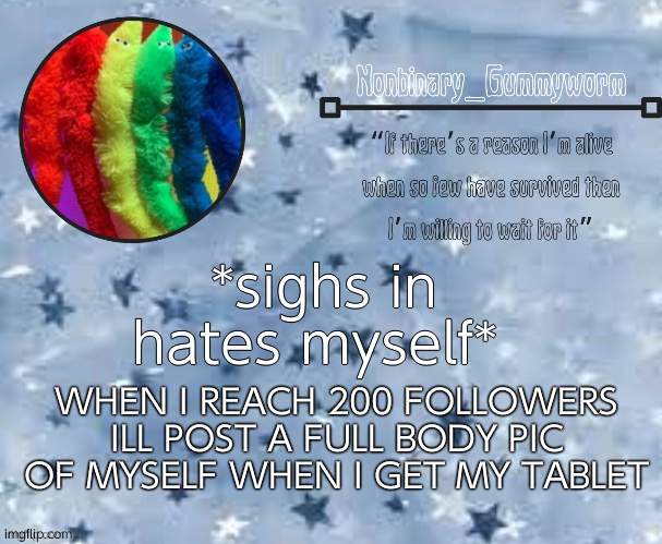 When i get my tablet in August- | WHEN I REACH 200 FOLLOWERS ILL POST A FULL BODY PIC OF MYSELF WHEN I GET MY TABLET; *sighs in hates myself* | made w/ Imgflip meme maker