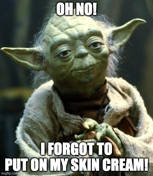 Yodas big secret | OH NO! I FORGOT TO PUT ON MY SKIN CREAM! | image tagged in memes,star wars yoda | made w/ Imgflip meme maker