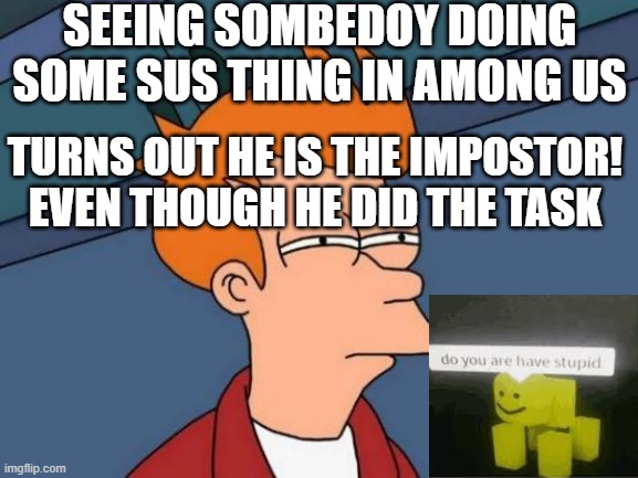 IDK why he is thinking a crewmate an impostor | SEEING SOMBEDOY DOING SOME SUS THING IN AMONG US; TURNS OUT HE IS THE IMPOSTOR! EVEN THOUGH HE DID THE TASK | image tagged in memes,futurama fry,among us,sus,do you are have stupid | made w/ Imgflip meme maker