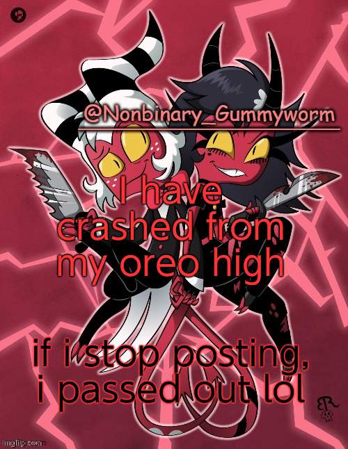 ree | I have crashed from my oreo high; if i stop posting, i passed out lol | image tagged in millie and moxxie gummyworm temp | made w/ Imgflip meme maker