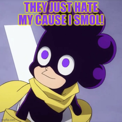 Mineta the grape boi | THEY JUST HATE MY CAUSE I SMOL! | image tagged in mineta the grape boi | made w/ Imgflip meme maker