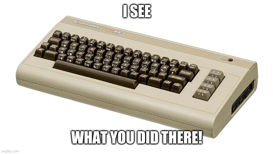 Commodore 64 | I SEE WHAT YOU DID THERE! | image tagged in commodore 64 | made w/ Imgflip meme maker