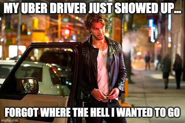 Um...hello | MY UBER DRIVER JUST SHOWED UP... FORGOT WHERE THE HELL I WANTED TO GO | image tagged in uber,adam demos,sexy man | made w/ Imgflip meme maker