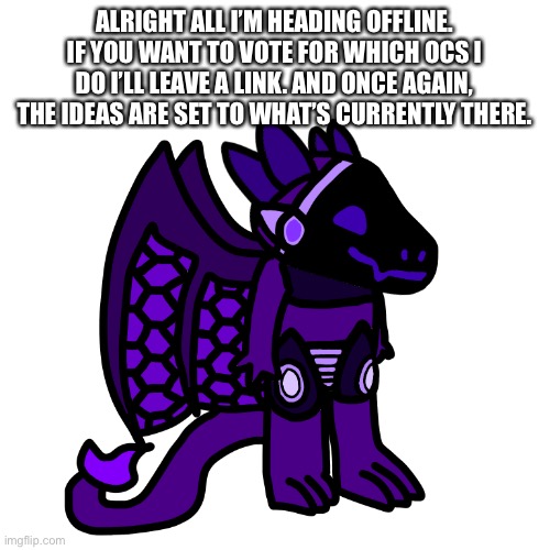 Rules of voting explained here: https://imgflip.com/i/5gn1tt | ALRIGHT ALL I’M HEADING OFFLINE. IF YOU WANT TO VOTE FOR WHICH OCS I DO I’LL LEAVE A LINK. AND ONCE AGAIN, THE IDEAS ARE SET TO WHAT’S CURRENTLY THERE. | made w/ Imgflip meme maker