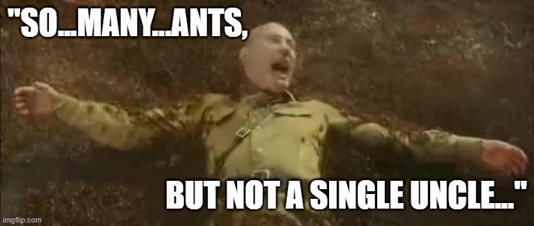 Funny Indiana Jones meme from 'Crystal Skull' - "SO...MANY...ANTS, BUT NOT A SINGLE UNCLE." | "SO...MANY...ANTS, BUT NOT A SINGLE UNCLE..." | image tagged in memes,funny memes,indiana jones,humor,dark humor,ants | made w/ Imgflip meme maker