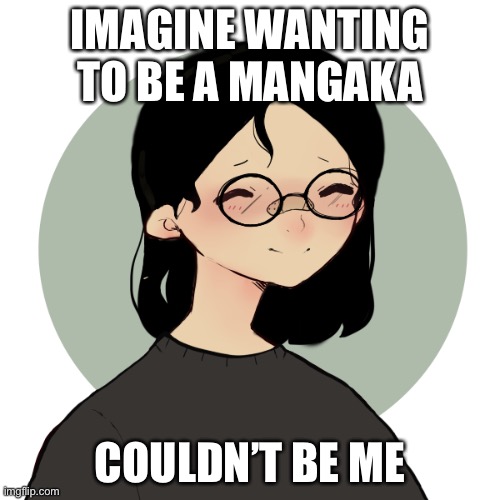 I’ve been developing my art style Since 2018 or 19 and it’s gotten horrible.- | IMAGINE WANTING TO BE A MANGAKA; COULDN’T BE ME | image tagged in haha yes i am sleepy | made w/ Imgflip meme maker