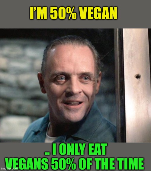 Hannibal Lecter | I’M 50% VEGAN .. I ONLY EAT VEGANS 50% OF THE TIME | image tagged in hannibal lecter | made w/ Imgflip meme maker