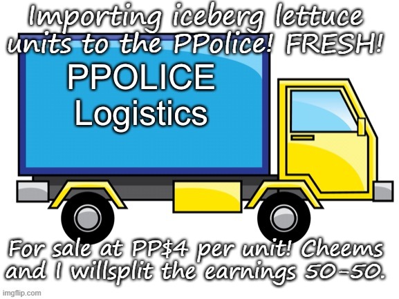 PPolice Truck | Importing iceberg lettuce units to the PPolice! FRESH! For sale at PP$4 per unit! Cheems and I willsplit the earnings 50-50. | made w/ Imgflip meme maker