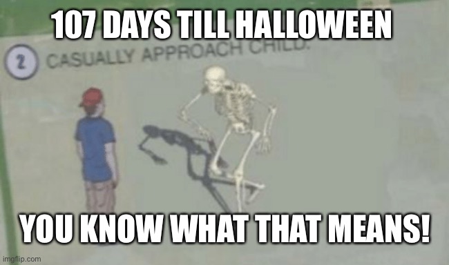 Casually Approach Child | 107 DAYS TILL HALLOWEEN; YOU KNOW WHAT THAT MEANS! | image tagged in casually approach child | made w/ Imgflip meme maker
