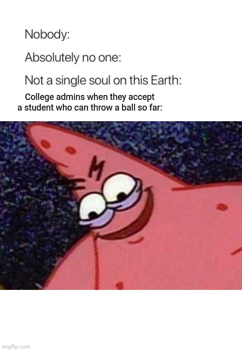 Basically That's What Colleges are Just basically accepting to study | College admins when they accept a student who can throw a ball so far: | image tagged in memes,nobody absolutely no one,college,admin,student,evil patrick | made w/ Imgflip meme maker