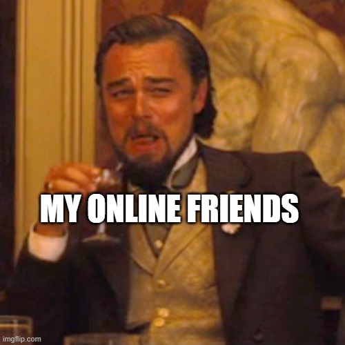 MY ONLINE FRIENDS | image tagged in memes,laughing leo | made w/ Imgflip meme maker
