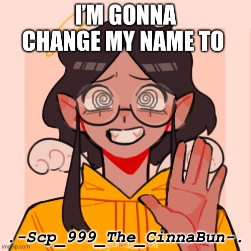 hUh | I’M GONNA CHANGE MY NAME TO; .-Scp_999_The_CinnaBun-. | image tagged in angel ram3n picrew | made w/ Imgflip meme maker