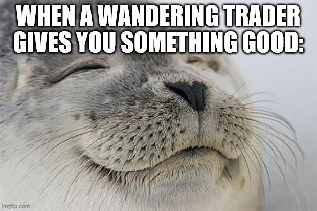 that will never happen | WHEN A WANDERING TRADER GIVES YOU SOMETHING GOOD: | image tagged in memes,satisfied seal | made w/ Imgflip meme maker