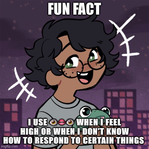 Ha | FUN FACT; I USE 👁👄👁 WHEN I FEEL HIGH OR WHEN I DON’T KNOW HOW TO RESPOND TO CERTAIN THINGS | image tagged in ram3n picrew | made w/ Imgflip meme maker