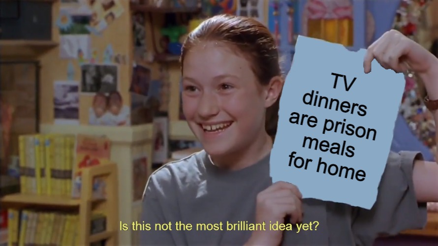 Kristy's Flyer in HD |  TV dinners 
are prison meals
 for home | image tagged in kristy's flyer in hd,memes,tv dinners | made w/ Imgflip meme maker