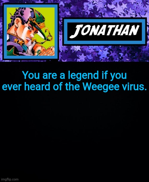 You are a legend if you ever heard of the Weegee virus. | image tagged in jonathan part 6 | made w/ Imgflip meme maker
