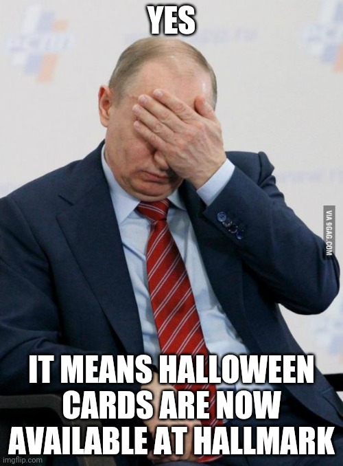 Putin Facepalm | YES IT MEANS HALLOWEEN CARDS ARE NOW AVAILABLE AT HALLMARK | image tagged in putin facepalm | made w/ Imgflip meme maker