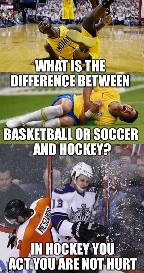 Otherwise they hit you again harder | WHAT IS THE DIFFERENCE BETWEEN; BASKETBALL OR SOCCER 
AND HOCKEY? IN HOCKEY YOU ACT YOU ARE NOT HURT | image tagged in soccer,basketball,flop,not hockey | made w/ Imgflip meme maker