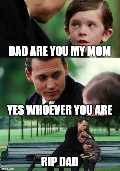 my mom | DAD ARE YOU MY MOM; YES WHOEVER YOU ARE; RIP DAD | image tagged in memes,finding neverland | made w/ Imgflip meme maker