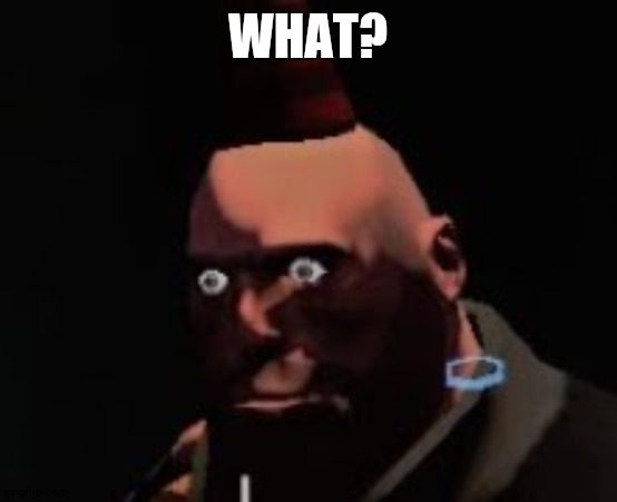 Tf2 heavy stare | WHAT? | image tagged in tf2 heavy stare | made w/ Imgflip meme maker