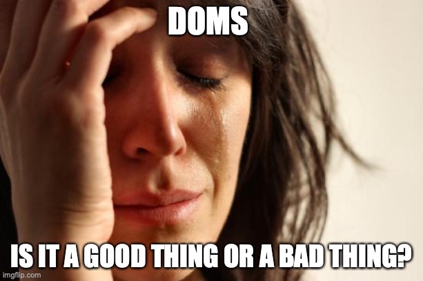 First World Problems Meme | DOMS; IS IT A GOOD THING OR A BAD THING? | image tagged in memes,first world problems,fitness,fitness is my passion,exercise | made w/ Imgflip meme maker