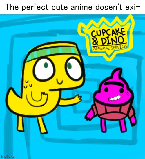 The perfect cute anime reboot doesn't exi-...wait a minute..... | The perfect cute anime dosen't exi- | image tagged in anime,cute,cupcake and dino,cupcakes,dinosaurs,netflix | made w/ Imgflip meme maker