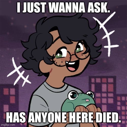 And what happened to Tot. | I JUST WANNA ASK. HAS ANYONE HERE DIED. | image tagged in ram3n picrew,help,i want ded,e | made w/ Imgflip meme maker