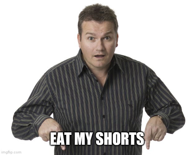 Pointing Down Disbelief | EAT MY SHORTS | image tagged in pointing down disbelief | made w/ Imgflip meme maker