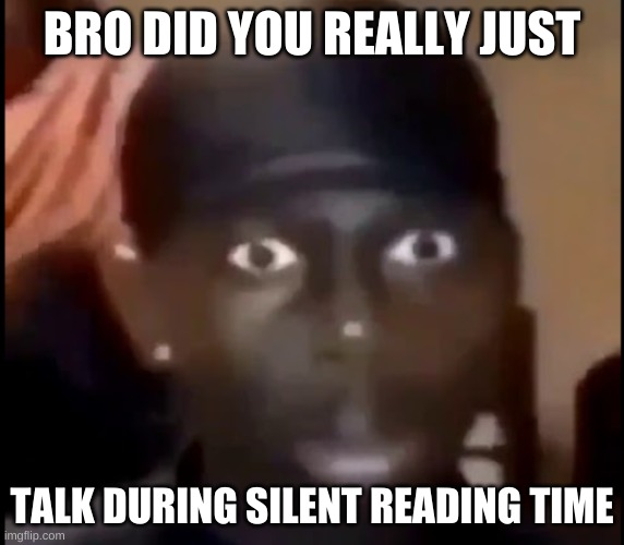 Don't, for the love of god, don't |  BRO DID YOU REALLY JUST; TALK DURING SILENT READING TIME | image tagged in staring | made w/ Imgflip meme maker