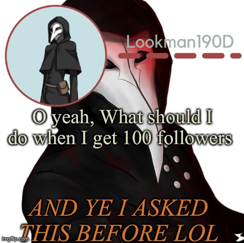 Lookman190D plague doctor announcement template by Suga | O yeah, What should I do when I get 100 followers; AND YE I ASKED THIS BEFORE LOL | image tagged in lookman190d plague doctor announcement template by suga | made w/ Imgflip meme maker