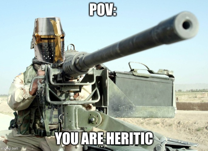 Die heretic | POV:; YOU ARE HERETIC | image tagged in crusader machinegun | made w/ Imgflip meme maker