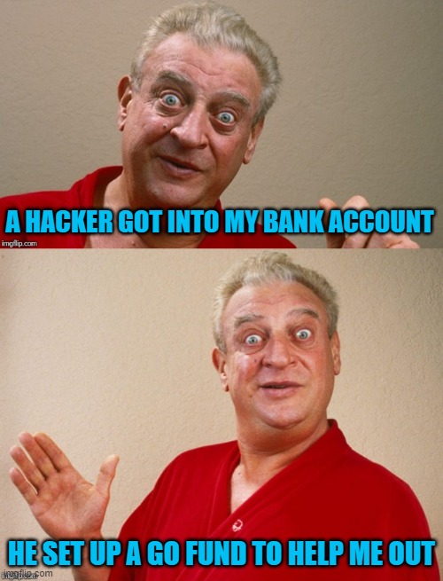 Rodney Dangerfield | A HACKER GOT INTO MY BANK ACCOUNT; HE SET UP A GO FUND TO HELP ME OUT | image tagged in rodney dangerfield | made w/ Imgflip meme maker