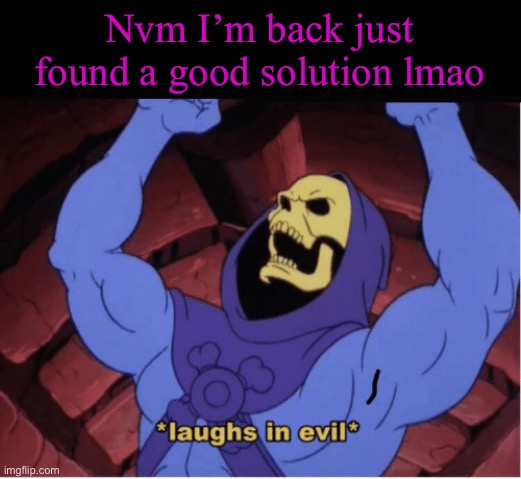 Laughs in evil | Nvm I’m back just found a good solution lmao | image tagged in laughs in evil | made w/ Imgflip meme maker