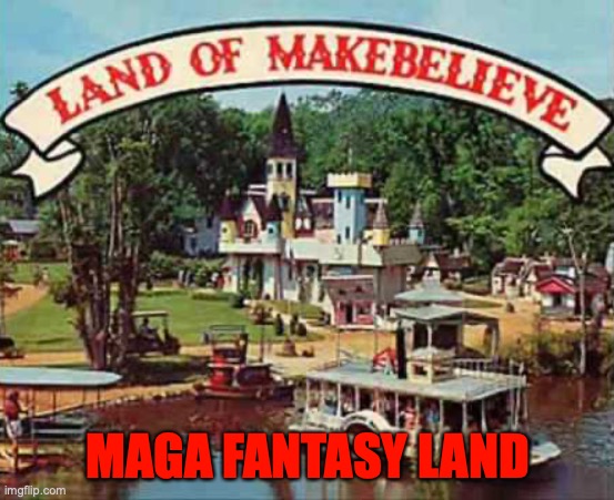 Land of makebelieve | MAGA FANTASY LAND | image tagged in land of makebelieve | made w/ Imgflip meme maker