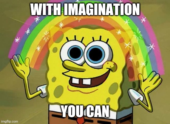 Imagination Spongebob Meme | WITH IMAGINATION YOU CAN | image tagged in memes,imagination spongebob | made w/ Imgflip meme maker