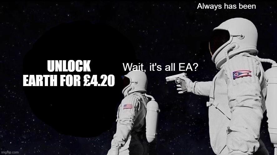 Always Has Been Meme | Always has been; UNLOCK EARTH FOR £4.20; Wait, it's all EA? | image tagged in memes,always has been | made w/ Imgflip meme maker