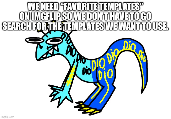 Scary Monsters and Nice Sprites | WE NEED “FAVORITE TEMPLATES” ON IMGFLIP SO WE DON’T HAVE TO GO SEARCH FOR THE TEMPLATES WE WANT TO USE. | image tagged in scary monsters and nice sprites | made w/ Imgflip meme maker