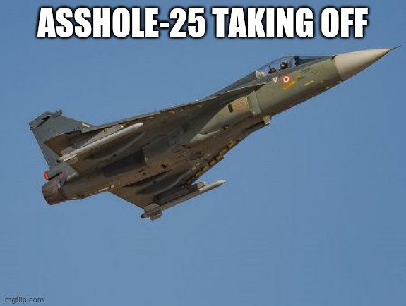 asshole-25 | ASSHOLE-25 TAKING OFF | image tagged in asshole-25 | made w/ Imgflip meme maker