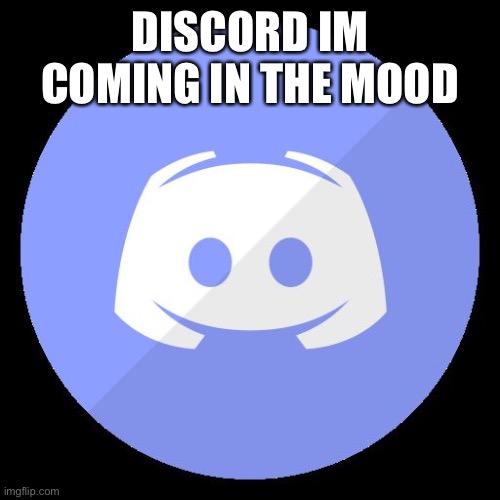 Discord by the living tombstone | DISCORD IM COMING IN THE MOOD | image tagged in discord,sings | made w/ Imgflip meme maker