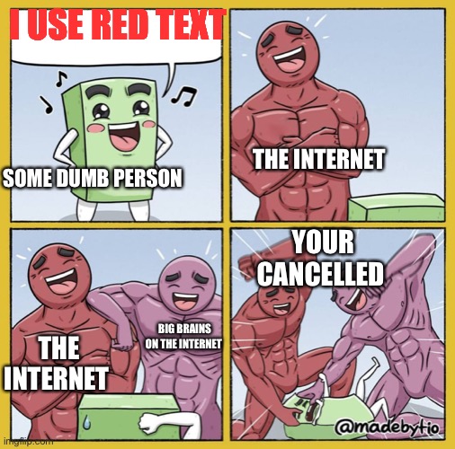 Guy getting beat up | I USE RED TEXT; THE INTERNET; SOME DUMB PERSON; YOUR CANCELLED; THE INTERNET; BIG BRAINS ON THE INTERNET | image tagged in rest in pepperonis,no one useses these tags,why are there so much unused tags,cry cry,mememastermasterofmemes | made w/ Imgflip meme maker