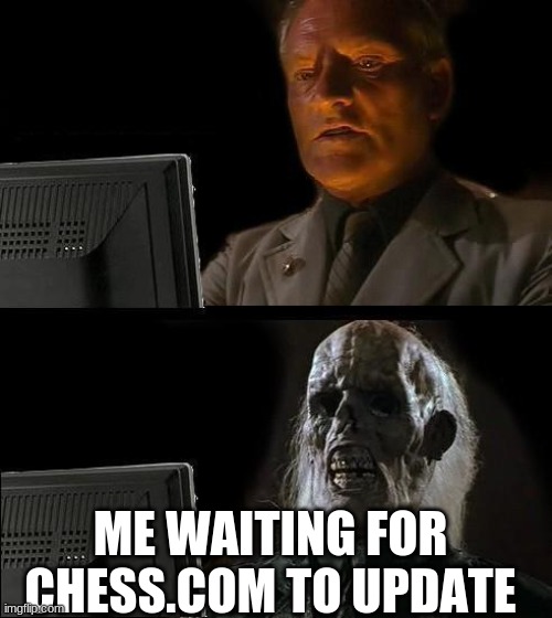 UUUPPPDdDDAATETEtetetteteeette PLZ | ME WAITING FOR CHESS.COM TO UPDATE | image tagged in memes,i'll just wait here | made w/ Imgflip meme maker